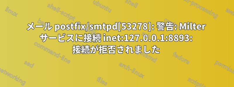 メール postfix/smtpd[53278]: 警告: Milter サービスに接続 inet:127.0.0.1:8893: 接続が拒否されました