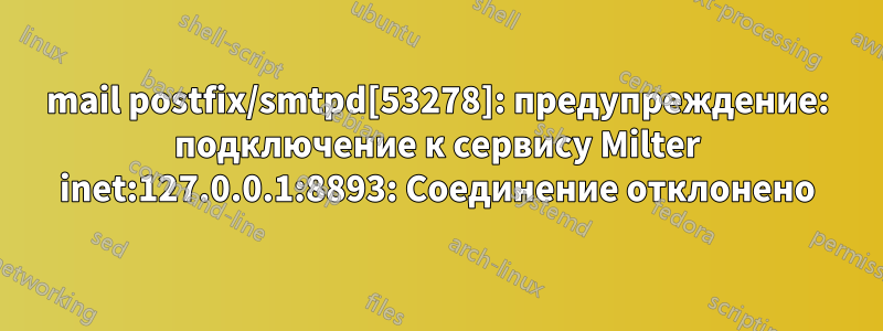 mail postfix/smtpd[53278]: предупреждение: подключение к сервису Milter inet:127.0.0.1:8893: Соединение отклонено