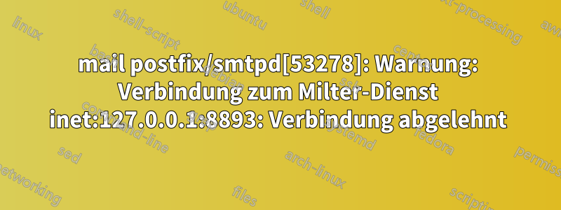 mail postfix/smtpd[53278]: Warnung: Verbindung zum Milter-Dienst inet:127.0.0.1:8893: Verbindung abgelehnt