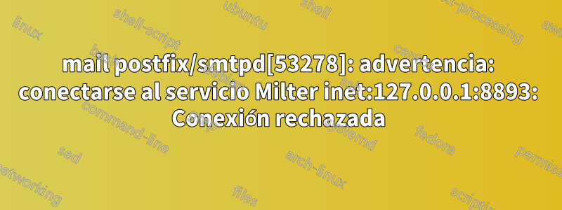 mail postfix/smtpd[53278]: advertencia: conectarse al servicio Milter inet:127.0.0.1:8893: Conexión rechazada