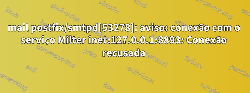 mail postfix/smtpd[53278]: aviso: conexão com o serviço Milter inet:127.0.0.1:8893: Conexão recusada