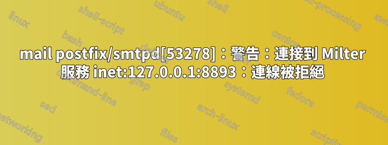 mail postfix/smtpd[53278]：警告：連接到 Milter 服務 inet:127.0.0.1:8893：連線被拒絕