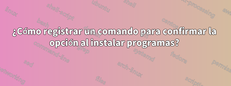 ¿Cómo registrar un comando para confirmar la opción al instalar programas?