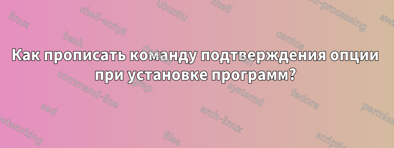 Как прописать команду подтверждения опции при установке программ?