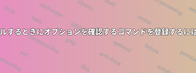 プログラムをインストールするときにオプションを確認するコマンドを登録するにはどうすればよいですか?