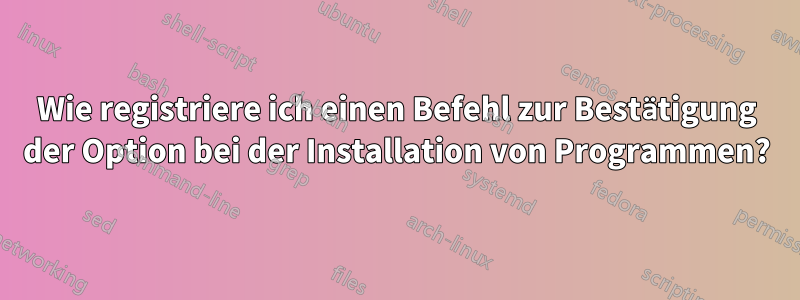 Wie registriere ich einen Befehl zur Bestätigung der Option bei der Installation von Programmen?