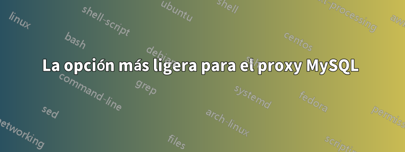 La opción más ligera para el proxy MySQL