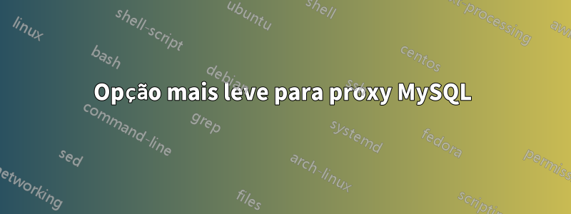 Opção mais leve para proxy MySQL