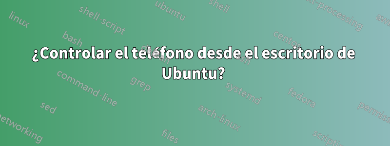 ¿Controlar el teléfono desde el escritorio de Ubuntu?