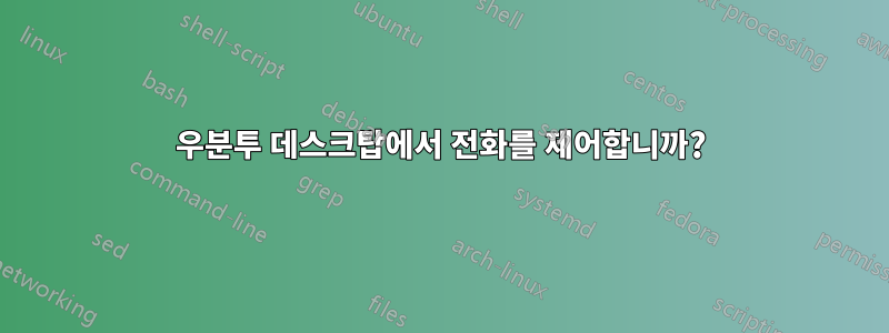 우분투 데스크탑에서 전화를 제어합니까?