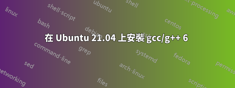 在 Ubuntu 21.04 上安裝 gcc/g++ 6