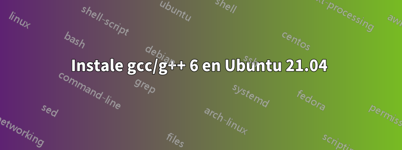 Instale gcc/g++ 6 en Ubuntu 21.04