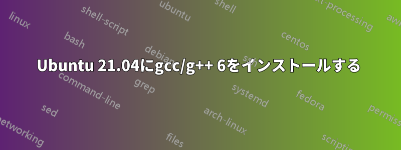 Ubuntu 21.04にgcc/g++ 6をインストールする