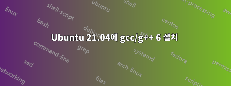 Ubuntu 21.04에 gcc/g++ 6 설치