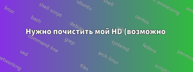 Нужно почистить мой HD (возможно)