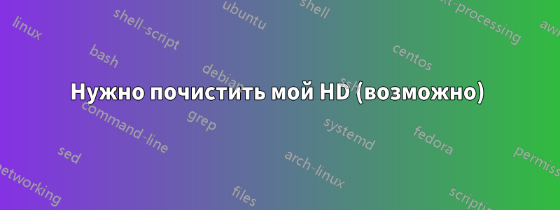 Нужно почистить мой HD (возможно)