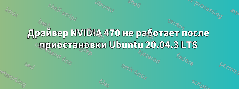 Драйвер NVIDIA 470 не работает после приостановки Ubuntu 20.04.3 LTS