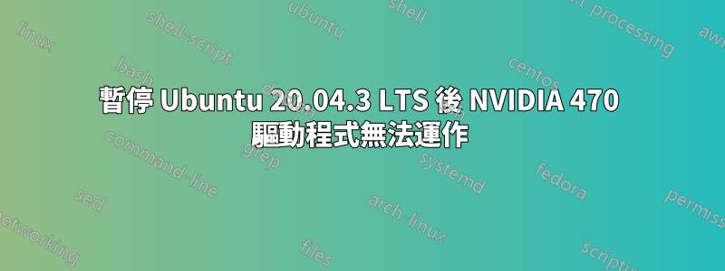 暫停 Ubuntu 20.04.3 LTS 後 NVIDIA 470 驅動程式無法運作