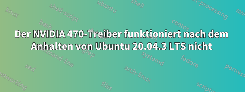 Der NVIDIA 470-Treiber funktioniert nach dem Anhalten von Ubuntu 20.04.3 LTS nicht