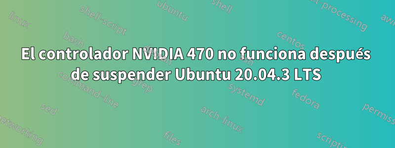 El controlador NVIDIA 470 no funciona después de suspender Ubuntu 20.04.3 LTS