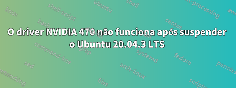 O driver NVIDIA 470 não funciona após suspender o Ubuntu 20.04.3 LTS