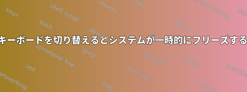 キーボードを切り替えるとシステムが一時的にフリーズする