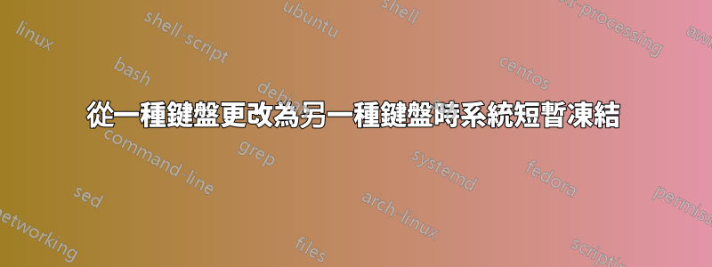 從一種鍵盤更改為另一種鍵盤時系統短暫凍結