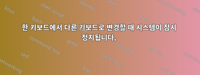 한 키보드에서 다른 키보드로 변경할 때 시스템이 잠시 정지됩니다.