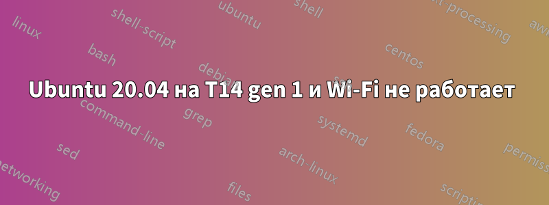 Ubuntu 20.04 на T14 gen 1 и Wi-Fi не работает