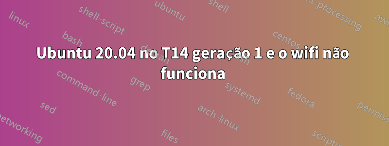 Ubuntu 20.04 no T14 geração 1 e o wifi não funciona