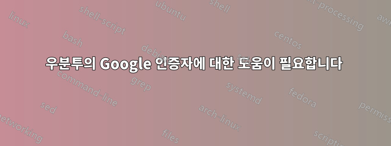 우분투의 Google 인증자에 대한 도움이 필요합니다