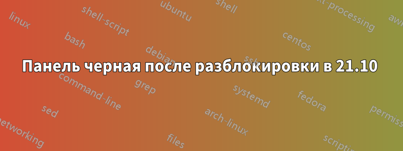 Панель черная после разблокировки в 21.10