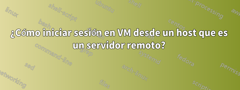 ¿Cómo iniciar sesión en VM desde un host que es un servidor remoto?