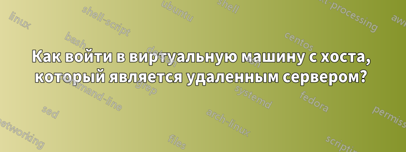 Как войти в виртуальную машину с хоста, который является удаленным сервером?