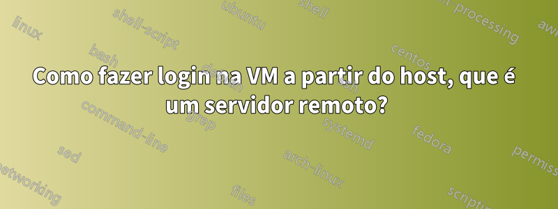 Como fazer login na VM a partir do host, que é um servidor remoto?