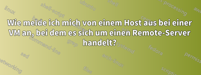 Wie melde ich mich von einem Host aus bei einer VM an, bei dem es sich um einen Remote-Server handelt?