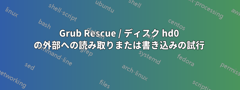 Grub Rescue / ディスク hd0 の外部への読み取りまたは書き込みの試行