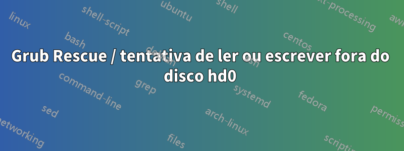 Grub Rescue / tentativa de ler ou escrever fora do disco hd0