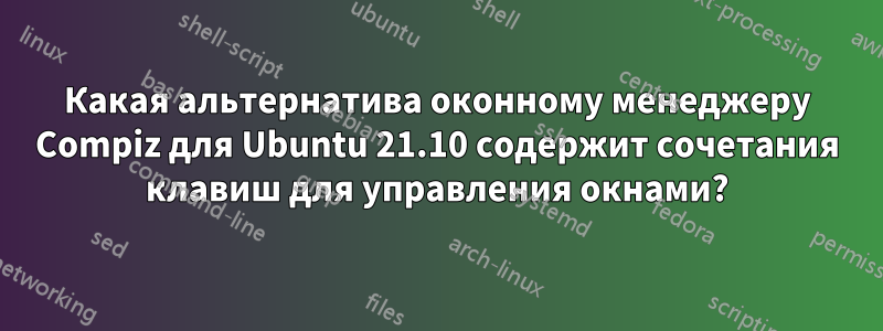 Какая альтернатива оконному менеджеру Compiz для Ubuntu 21.10 содержит сочетания клавиш для управления окнами?