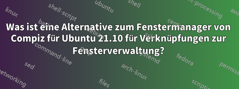 Was ist eine Alternative zum Fenstermanager von Compiz für Ubuntu 21.10 für Verknüpfungen zur Fensterverwaltung?