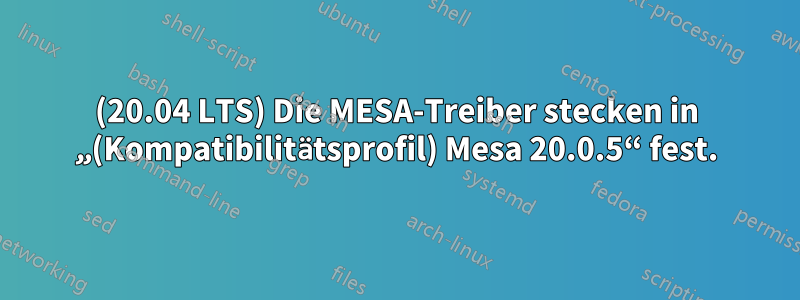 (20.04 LTS) Die MESA-Treiber stecken in „(Kompatibilitätsprofil) Mesa 20.0.5“ fest.
