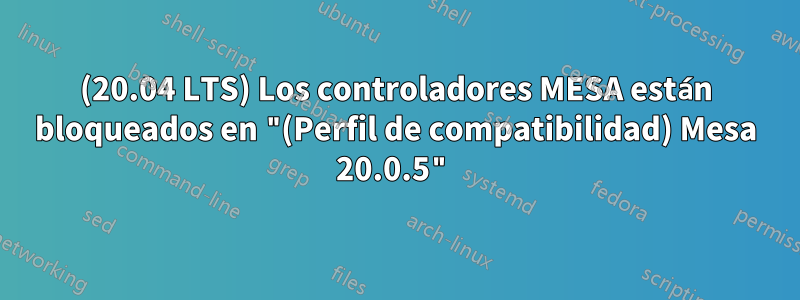 (20.04 LTS) Los controladores MESA están bloqueados en "(Perfil de compatibilidad) Mesa 20.0.5"
