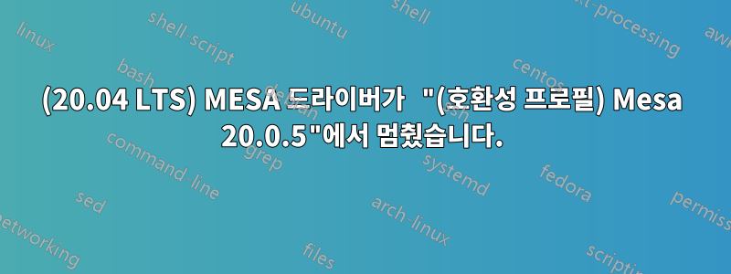 (20.04 LTS) MESA 드라이버가 "(호환성 프로필) Mesa 20.0.5"에서 멈췄습니다.