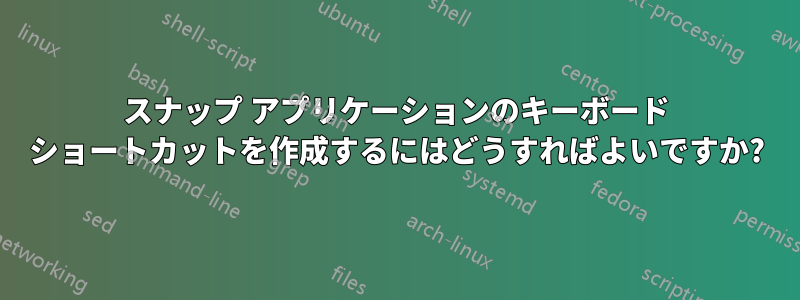 スナップ アプリケーションのキーボード ショートカットを作成するにはどうすればよいですか?