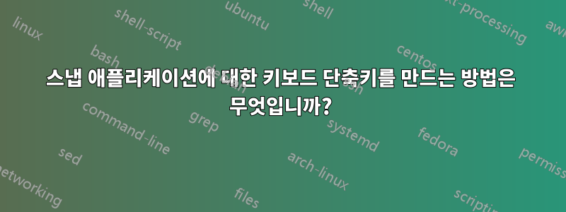스냅 애플리케이션에 대한 키보드 단축키를 만드는 방법은 무엇입니까?