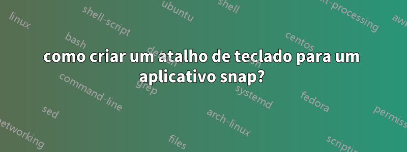 como criar um atalho de teclado para um aplicativo snap?