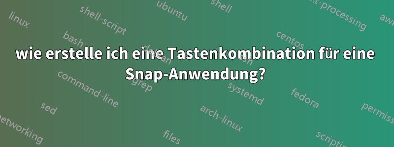 wie erstelle ich eine Tastenkombination für eine Snap-Anwendung?