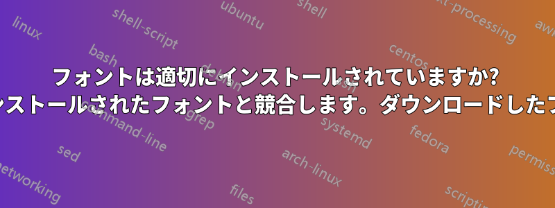 フォントは適切にインストールされていますか? 場合によっては新しくインストールされたフォントと競合します。ダウンロードしたフォントは使用できません
