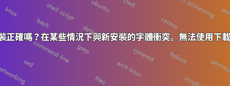 字型安裝正確嗎？在某些情況下與新安裝的字體衝突。無法使用下載的字體