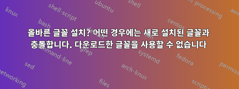 올바른 글꼴 설치? 어떤 경우에는 새로 설치된 글꼴과 충돌합니다. 다운로드한 글꼴을 사용할 수 없습니다